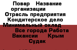 Повар › Название организации ­ VBGR › Отрасль предприятия ­ Кондитерское дело › Минимальный оклад ­ 30 000 - Все города Работа » Вакансии   . Крым,Судак